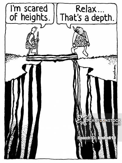 'I'm scared of heights.' 'Relax... That's a depth.'